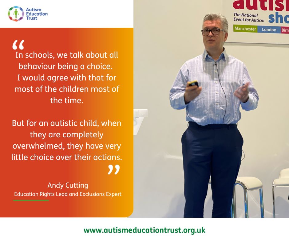 Photo of Andy Cutting, Education Rights Lead and Exclusions Expert with a quote: In Schools, we talk about all behaviour being a choice. I would agree with that for most of the children most of the time. But for an autistic child, when they are completely overwhelmed, they have very little choice over their actions.